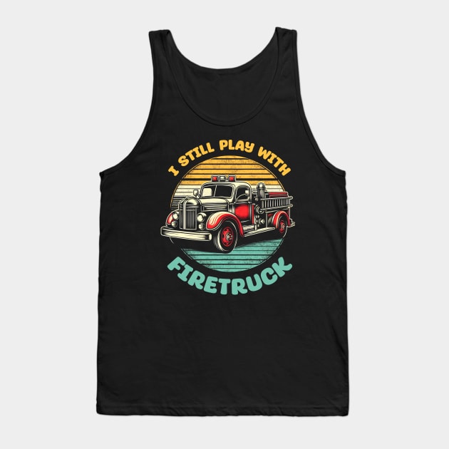 I Still Play With Fire Trucks | Firefighter Lover Gift Tank Top by T-shirt US